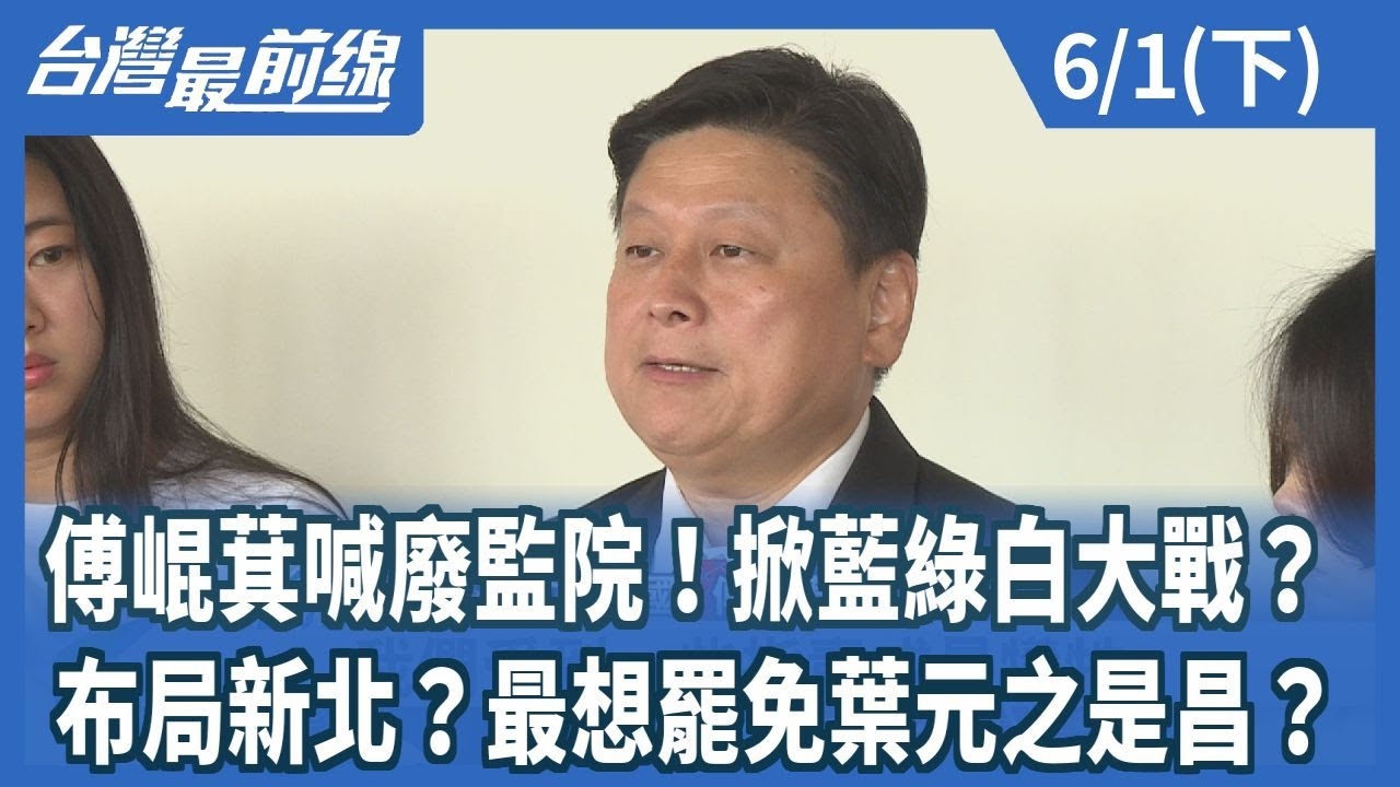 傅崐萁喊廢監院！掀藍綠白大戰？ 布局新北？最想罷免葉元之是昌？